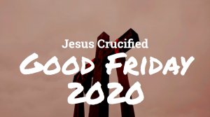 Good Friday 2020 – Christ Crucified